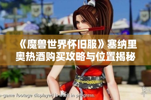 《魔兽世界怀旧服》塞纳里奥热酒购买攻略与位置揭秘