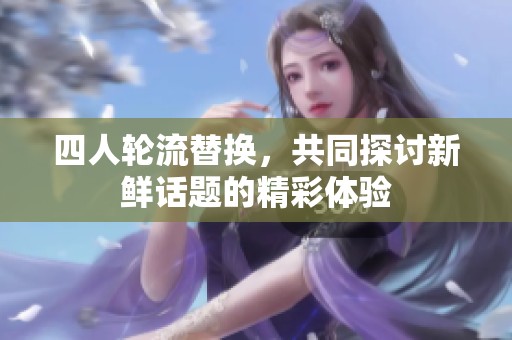 四人轮流替换，共同探讨新鲜话题的精彩体验