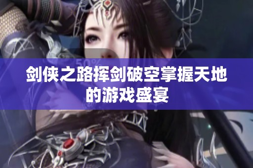 剑侠之路挥剑破空掌握天地的游戏盛宴