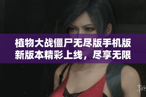 植物大战僵尸无尽版手机版新版本精彩上线，尽享无限乐趣！