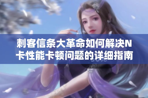 刺客信条大革命如何解决N卡性能卡顿问题的详细指南