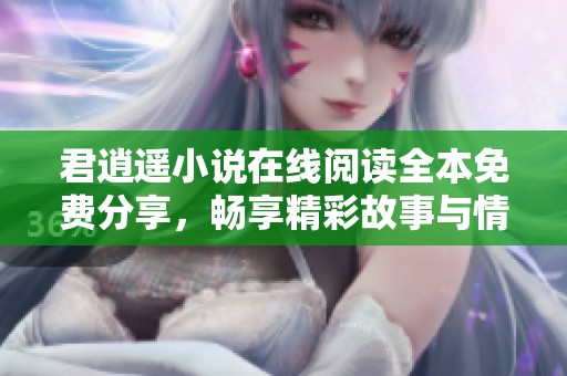 君逍遥小说在线阅读全本免费分享，畅享精彩故事与情节