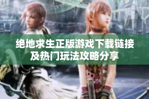 绝地求生正版游戏下载链接及热门玩法攻略分享