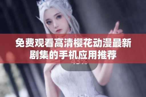 免费观看高清樱花动漫最新剧集的手机应用推荐