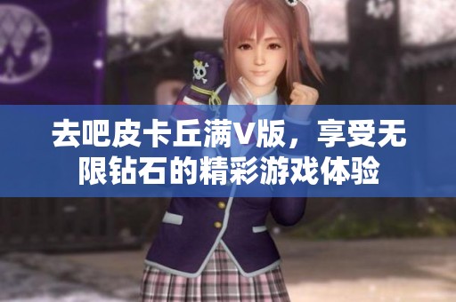 去吧皮卡丘满V版，享受无限钻石的精彩游戏体验