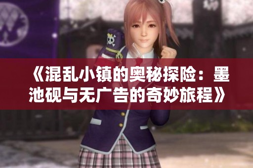 《混乱小镇的奥秘探险：墨池砚与无广告的奇妙旅程》
