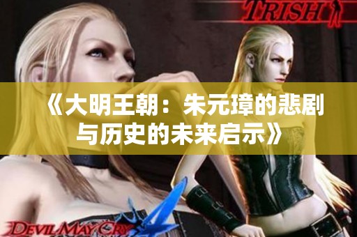 《大明王朝：朱元璋的悲剧与历史的未来启示》