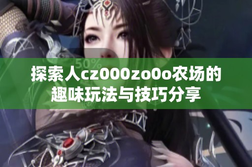 探索人cz000zo0o农场的趣味玩法与技巧分享