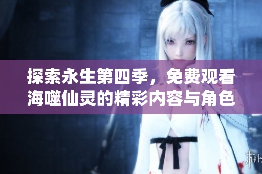 探索永生第四季，免费观看海噬仙灵的精彩内容与角色揭秘