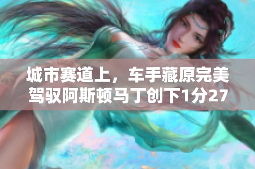 城市赛道上，车手藏原完美驾驭阿斯顿马丁创下1分27秒99的佳绩