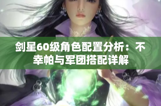剑星60级角色配置分析：不幸帕与军团搭配详解