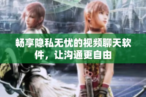 畅享隐私无忧的视频聊天软件，让沟通更自由