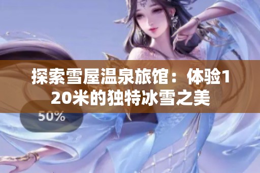 探索雪屋温泉旅馆：体验120米的独特冰雪之美