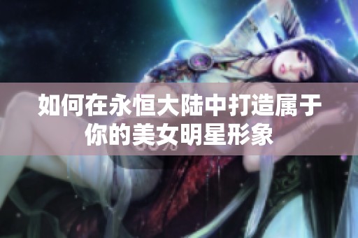 如何在永恒大陆中打造属于你的美女明星形象
