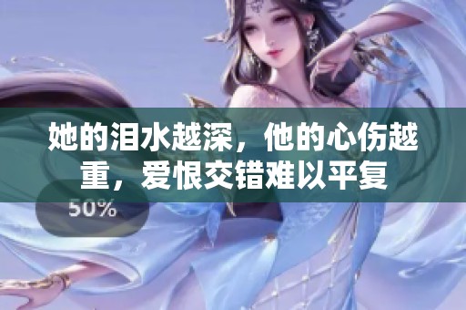 她的泪水越深，他的心伤越重，爱恨交错难以平复