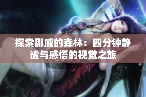 探索挪威的森林：四分钟静谧与感悟的视觉之旅