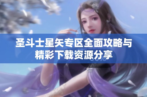 圣斗士星矢专区全面攻略与精彩下载资源分享