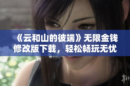 《云和山的彼端》无限金钱修改版下载，轻松畅玩无忧