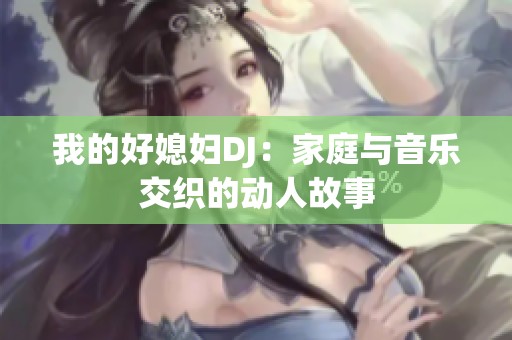 我的好媳妇DJ：家庭与音乐交织的动人故事