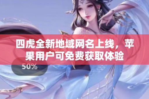 四虎全新地域网名上线，苹果用户可免费获取体验
