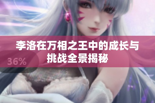 李洛在万相之王中的成长与挑战全景揭秘