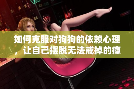 如何克服对狗狗的依赖心理，让自己摆脱无法戒掉的瘾头