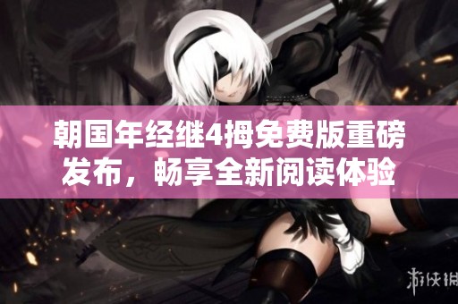 朝国年经继4拇免费版重磅发布，畅享全新阅读体验