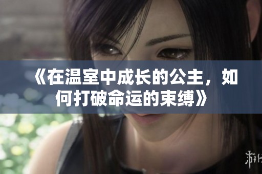 《在温室中成长的公主，如何打破命运的束缚》
