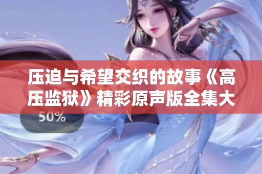 压迫与希望交织的故事《高压监狱》精彩原声版全集大放送