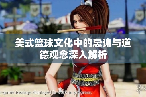美式篮球文化中的忌讳与道德观念深入解析