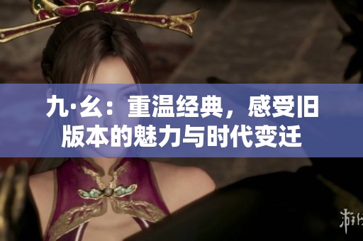 九·幺：重温经典，感受旧版本的魅力与时代变迁