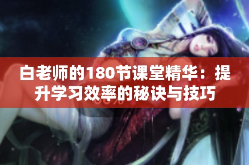 白老师的180节课堂精华：提升学习效率的秘诀与技巧