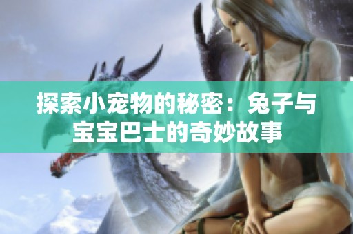 探索小宠物的秘密：兔子与宝宝巴士的奇妙故事