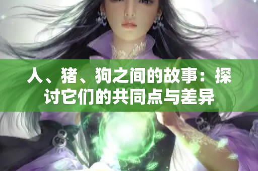 人、猪、狗之间的故事：探讨它们的共同点与差异