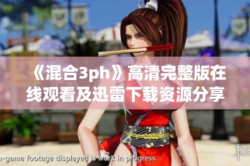 《混合3ph》高清完整版在线观看及迅雷下载资源分享