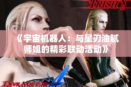 《宇宙机器人：与星刃油腻师姐的精彩联动活动》