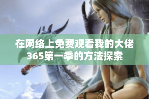 在网络上免费观看我的大佬365第一季的方法探索