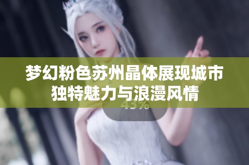 梦幻粉色苏州晶体展现城市独特魅力与浪漫风情