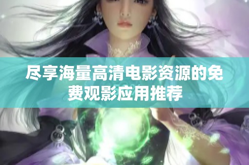 尽享海量高清电影资源的免费观影应用推荐