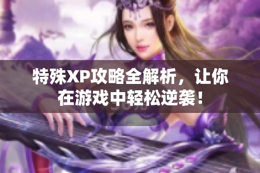 特殊XP攻略全解析，让你在游戏中轻松逆袭！