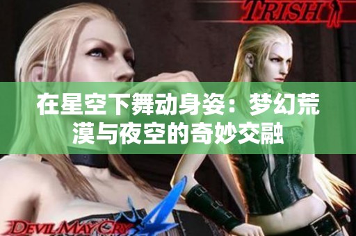 在星空下舞动身姿：梦幻荒漠与夜空的奇妙交融