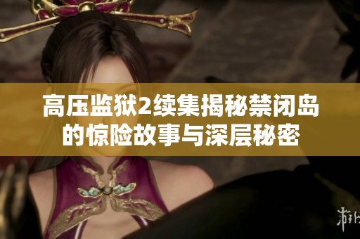 高压监狱2续集揭秘禁闭岛的惊险故事与深层秘密