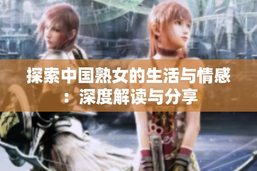 探索中国熟女的生活与情感：深度解读与分享