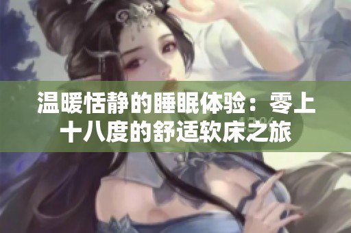 温暖恬静的睡眠体验：零上十八度的舒适软床之旅