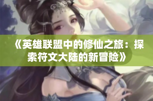 《英雄联盟中的修仙之旅：探索符文大陆的新冒险》