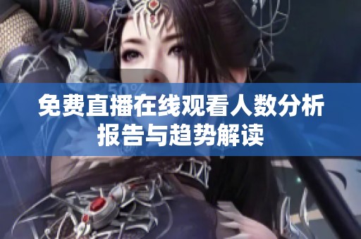 免费直播在线观看人数分析报告与趋势解读