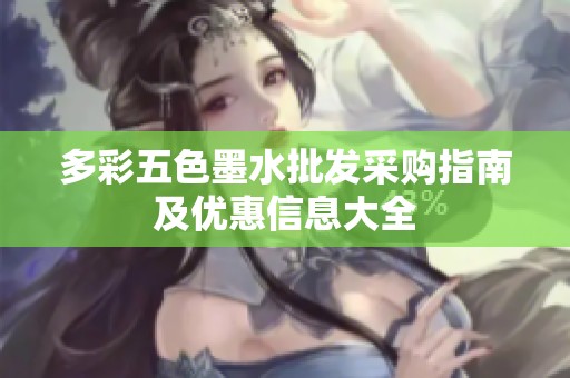 多彩五色墨水批发采购指南及优惠信息大全