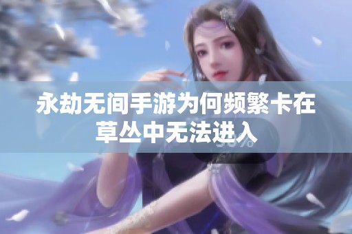 永劫无间手游为何频繁卡在草丛中无法进入
