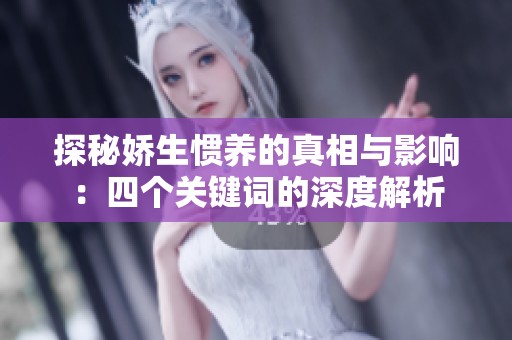 探秘娇生惯养的真相与影响：四个关键词的深度解析