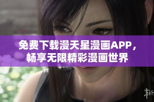 免费下载漫天星漫画APP，畅享无限精彩漫画世界